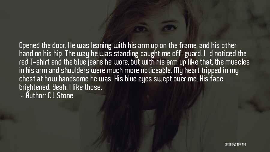 C.L.Stone Quotes: Opened The Door. He Was Leaning With His Arm Up On The Frame, And His Other Hand On His Hip.