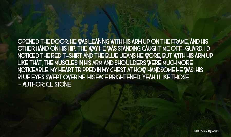 C.L.Stone Quotes: Opened The Door. He Was Leaning With His Arm Up On The Frame, And His Other Hand On His Hip.