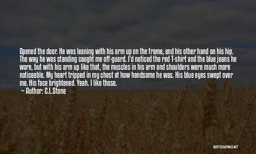 C.L.Stone Quotes: Opened The Door. He Was Leaning With His Arm Up On The Frame, And His Other Hand On His Hip.