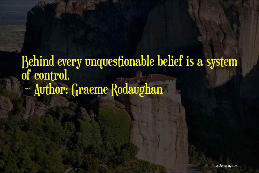 Graeme Rodaughan Quotes: Behind Every Unquestionable Belief Is A System Of Control.