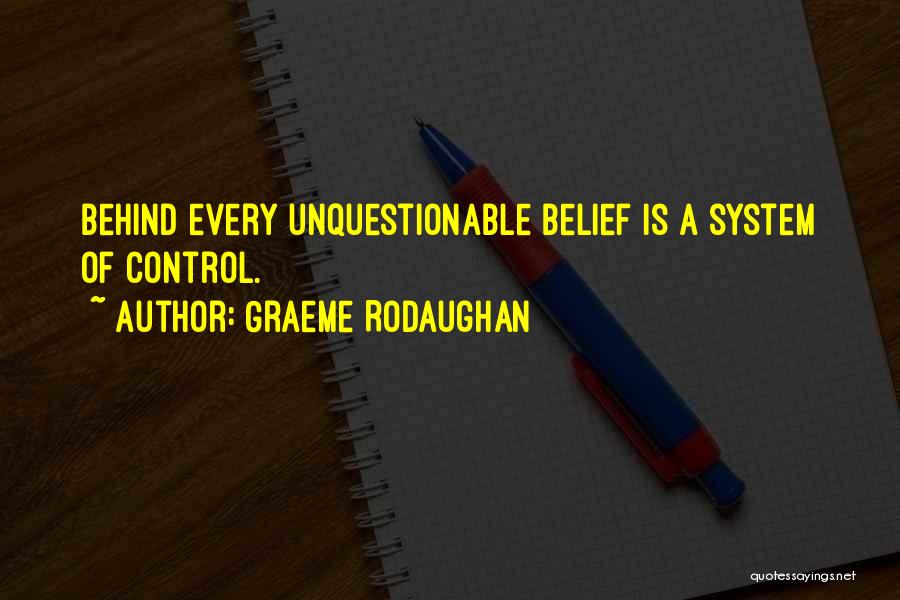 Graeme Rodaughan Quotes: Behind Every Unquestionable Belief Is A System Of Control.