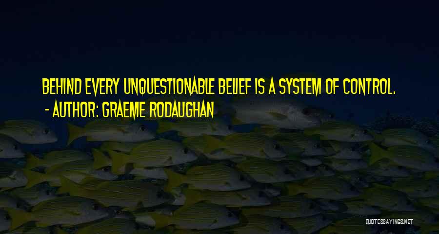 Graeme Rodaughan Quotes: Behind Every Unquestionable Belief Is A System Of Control.
