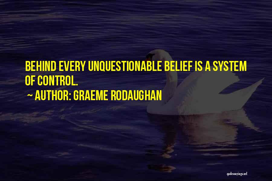 Graeme Rodaughan Quotes: Behind Every Unquestionable Belief Is A System Of Control.
