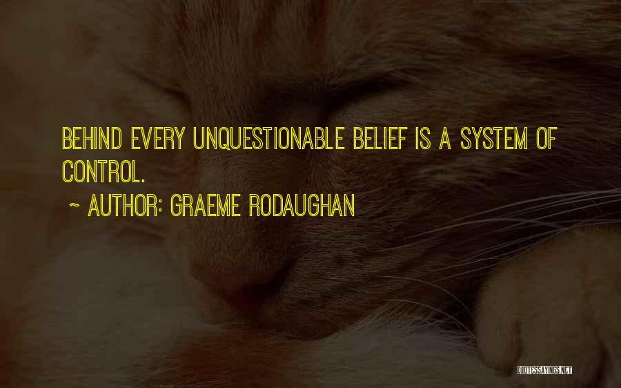 Graeme Rodaughan Quotes: Behind Every Unquestionable Belief Is A System Of Control.