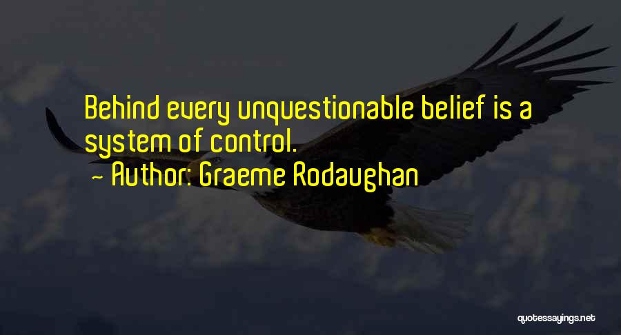 Graeme Rodaughan Quotes: Behind Every Unquestionable Belief Is A System Of Control.