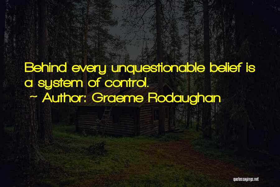 Graeme Rodaughan Quotes: Behind Every Unquestionable Belief Is A System Of Control.