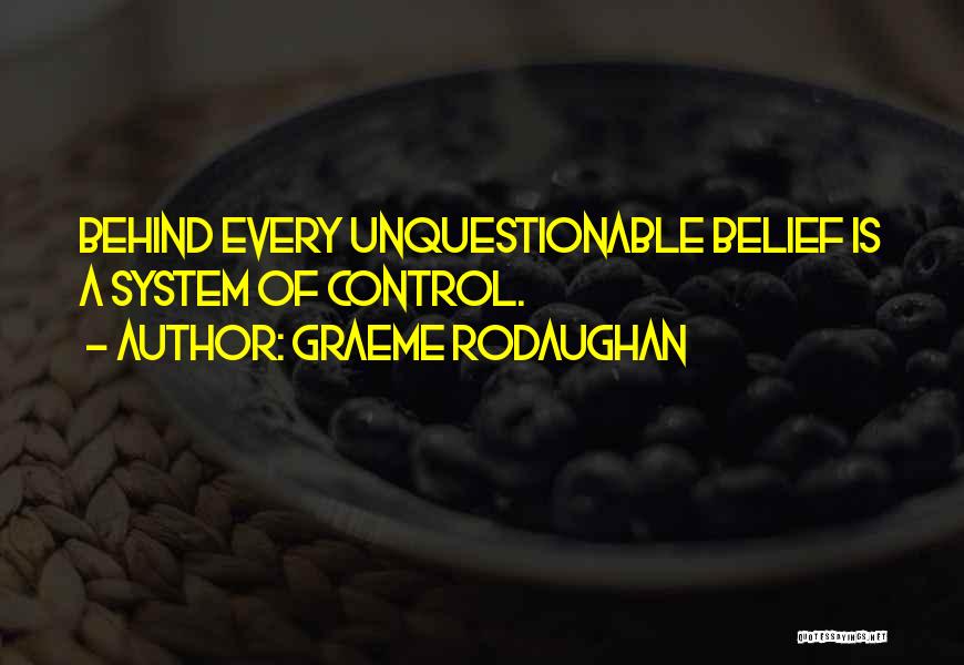 Graeme Rodaughan Quotes: Behind Every Unquestionable Belief Is A System Of Control.