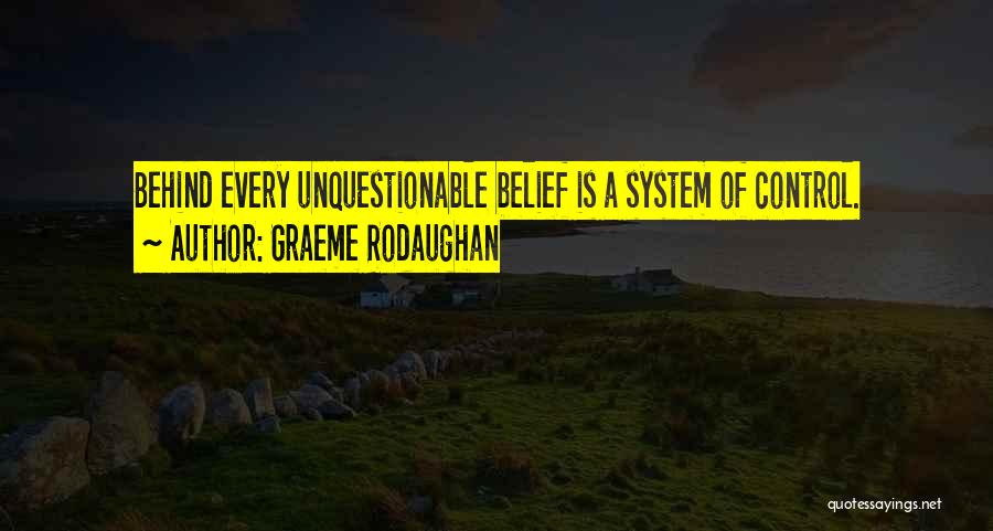 Graeme Rodaughan Quotes: Behind Every Unquestionable Belief Is A System Of Control.