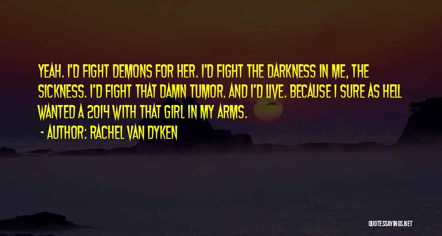 Rachel Van Dyken Quotes: Yeah. I'd Fight Demons For Her. I'd Fight The Darkness In Me, The Sickness. I'd Fight That Damn Tumor. And