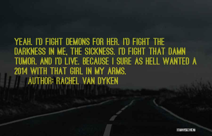 Rachel Van Dyken Quotes: Yeah. I'd Fight Demons For Her. I'd Fight The Darkness In Me, The Sickness. I'd Fight That Damn Tumor. And