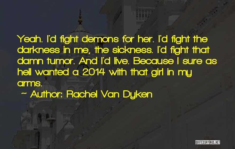 Rachel Van Dyken Quotes: Yeah. I'd Fight Demons For Her. I'd Fight The Darkness In Me, The Sickness. I'd Fight That Damn Tumor. And
