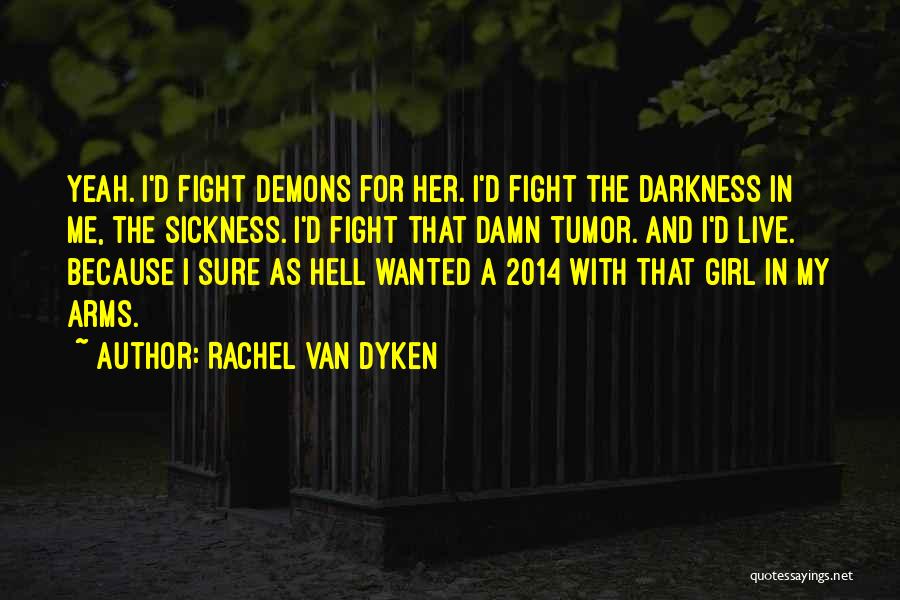 Rachel Van Dyken Quotes: Yeah. I'd Fight Demons For Her. I'd Fight The Darkness In Me, The Sickness. I'd Fight That Damn Tumor. And