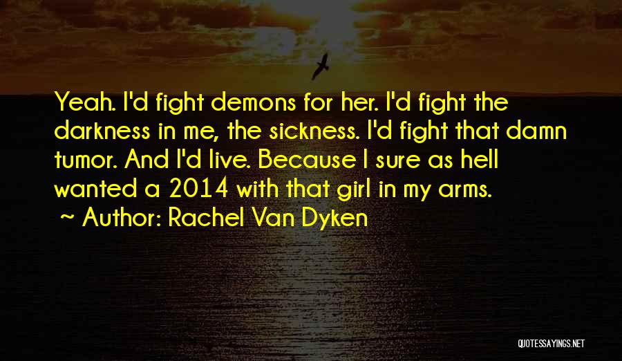 Rachel Van Dyken Quotes: Yeah. I'd Fight Demons For Her. I'd Fight The Darkness In Me, The Sickness. I'd Fight That Damn Tumor. And