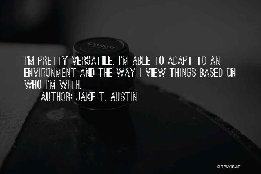 Jake T. Austin Quotes: I'm Pretty Versatile. I'm Able To Adapt To An Environment And The Way I View Things Based On Who I'm