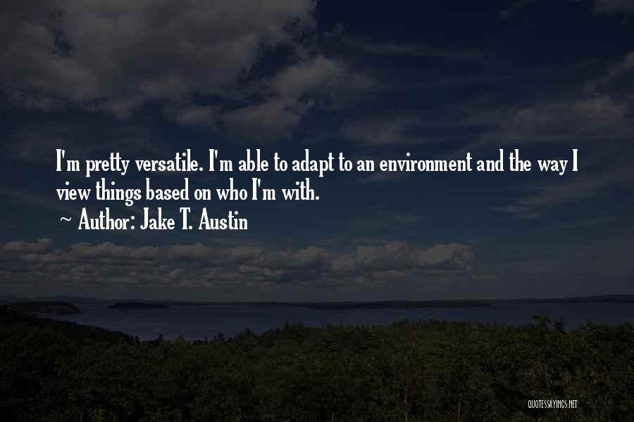 Jake T. Austin Quotes: I'm Pretty Versatile. I'm Able To Adapt To An Environment And The Way I View Things Based On Who I'm