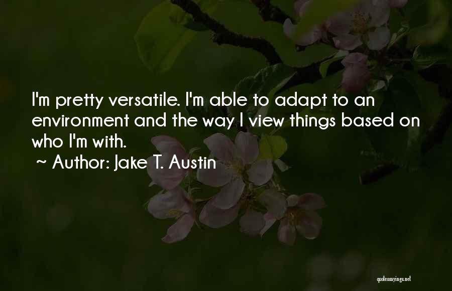Jake T. Austin Quotes: I'm Pretty Versatile. I'm Able To Adapt To An Environment And The Way I View Things Based On Who I'm