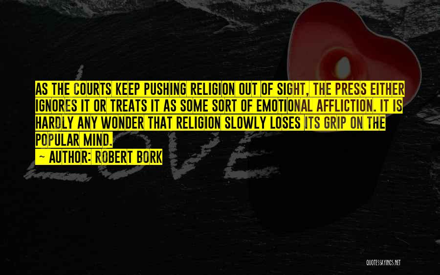 Robert Bork Quotes: As The Courts Keep Pushing Religion Out Of Sight, The Press Either Ignores It Or Treats It As Some Sort