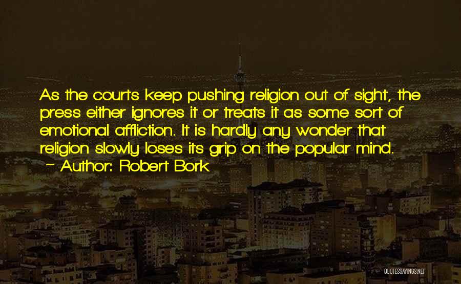 Robert Bork Quotes: As The Courts Keep Pushing Religion Out Of Sight, The Press Either Ignores It Or Treats It As Some Sort