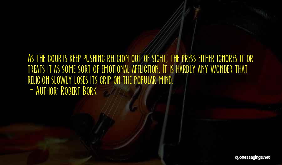 Robert Bork Quotes: As The Courts Keep Pushing Religion Out Of Sight, The Press Either Ignores It Or Treats It As Some Sort