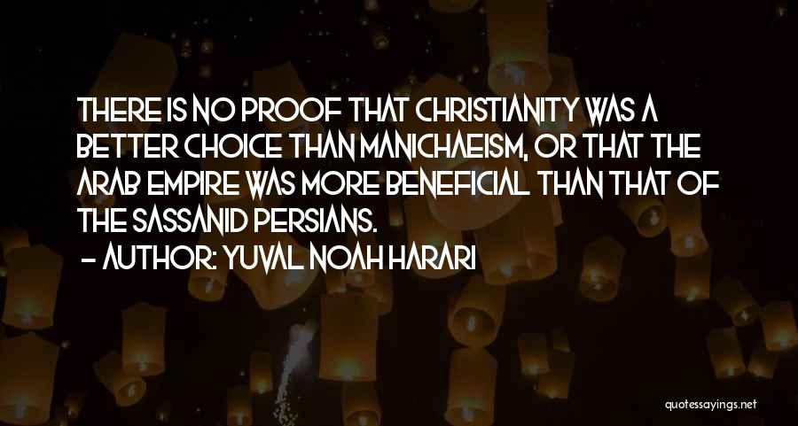 Yuval Noah Harari Quotes: There Is No Proof That Christianity Was A Better Choice Than Manichaeism, Or That The Arab Empire Was More Beneficial