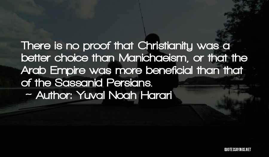Yuval Noah Harari Quotes: There Is No Proof That Christianity Was A Better Choice Than Manichaeism, Or That The Arab Empire Was More Beneficial