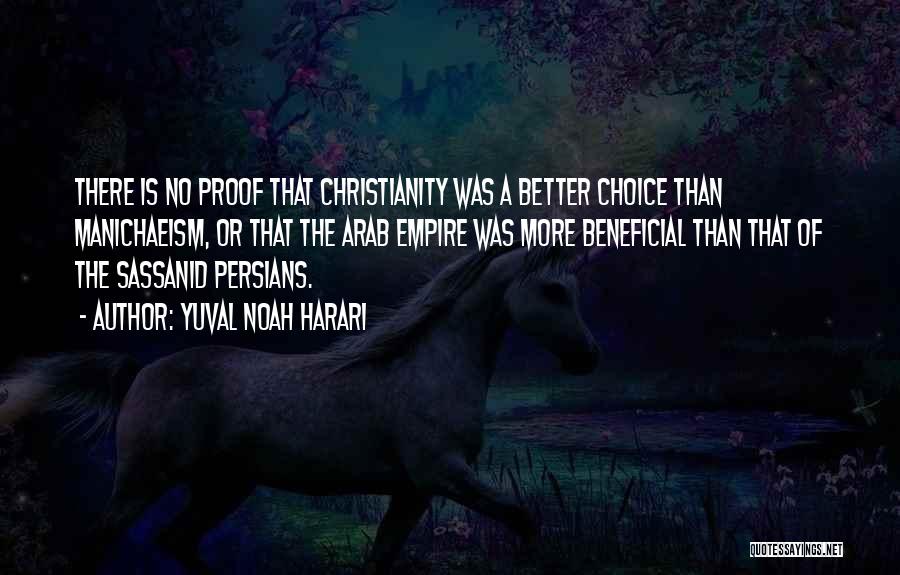 Yuval Noah Harari Quotes: There Is No Proof That Christianity Was A Better Choice Than Manichaeism, Or That The Arab Empire Was More Beneficial