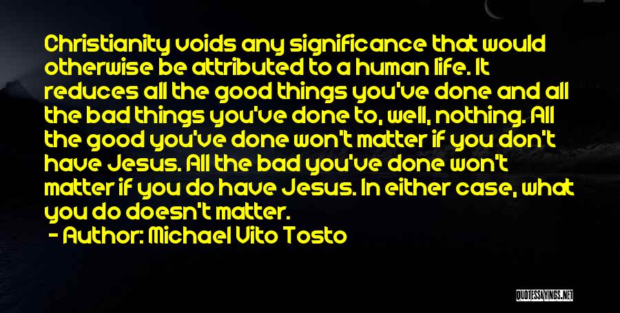 Michael Vito Tosto Quotes: Christianity Voids Any Significance That Would Otherwise Be Attributed To A Human Life. It Reduces All The Good Things You've