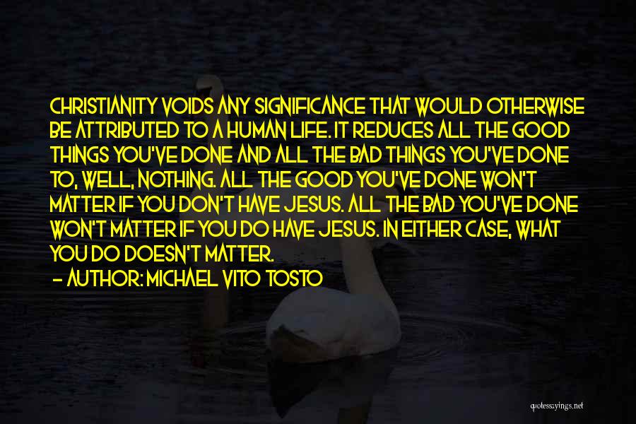 Michael Vito Tosto Quotes: Christianity Voids Any Significance That Would Otherwise Be Attributed To A Human Life. It Reduces All The Good Things You've