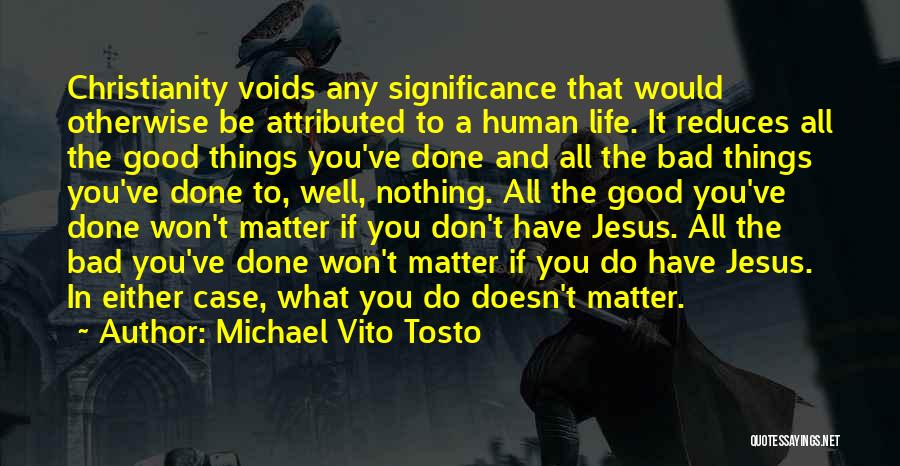 Michael Vito Tosto Quotes: Christianity Voids Any Significance That Would Otherwise Be Attributed To A Human Life. It Reduces All The Good Things You've