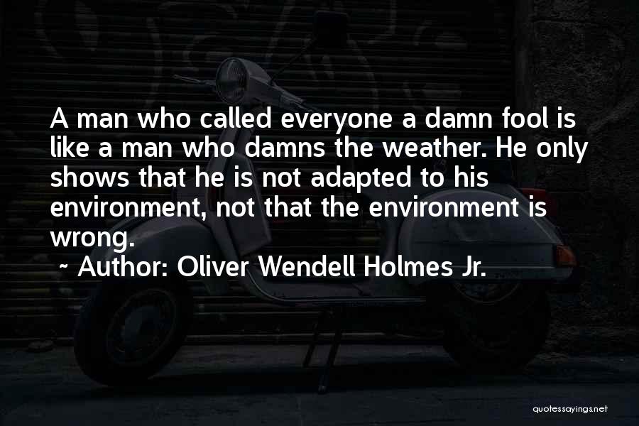 Oliver Wendell Holmes Jr. Quotes: A Man Who Called Everyone A Damn Fool Is Like A Man Who Damns The Weather. He Only Shows That