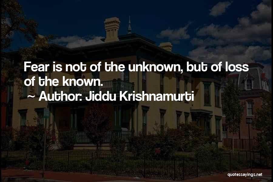 Jiddu Krishnamurti Quotes: Fear Is Not Of The Unknown, But Of Loss Of The Known.