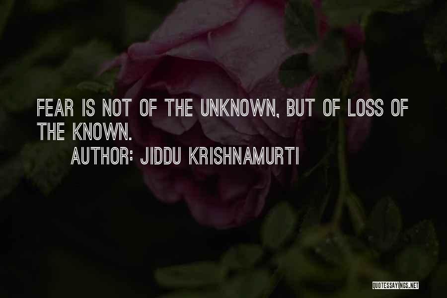 Jiddu Krishnamurti Quotes: Fear Is Not Of The Unknown, But Of Loss Of The Known.