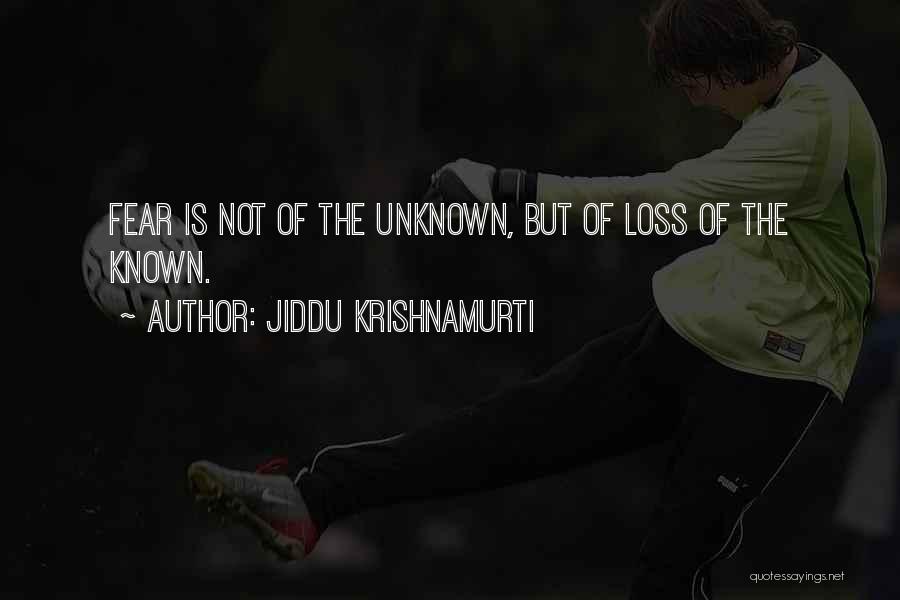 Jiddu Krishnamurti Quotes: Fear Is Not Of The Unknown, But Of Loss Of The Known.