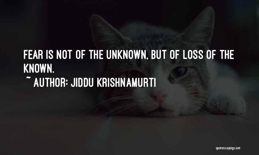 Jiddu Krishnamurti Quotes: Fear Is Not Of The Unknown, But Of Loss Of The Known.