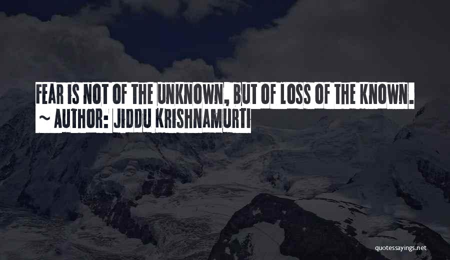 Jiddu Krishnamurti Quotes: Fear Is Not Of The Unknown, But Of Loss Of The Known.