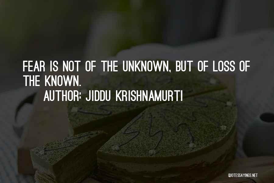 Jiddu Krishnamurti Quotes: Fear Is Not Of The Unknown, But Of Loss Of The Known.