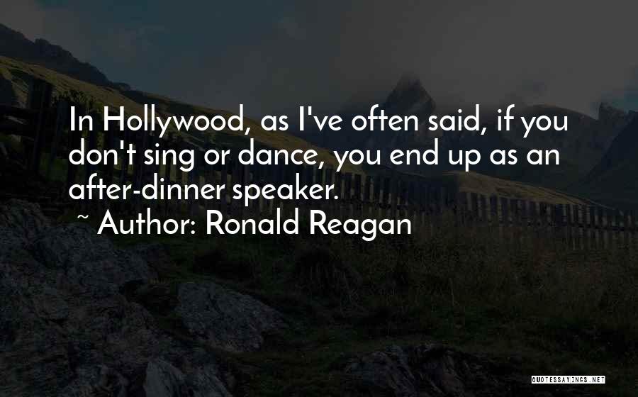 Ronald Reagan Quotes: In Hollywood, As I've Often Said, If You Don't Sing Or Dance, You End Up As An After-dinner Speaker.