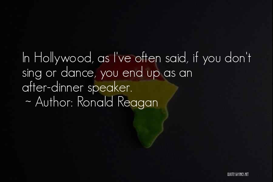 Ronald Reagan Quotes: In Hollywood, As I've Often Said, If You Don't Sing Or Dance, You End Up As An After-dinner Speaker.