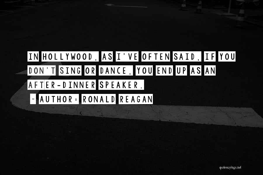 Ronald Reagan Quotes: In Hollywood, As I've Often Said, If You Don't Sing Or Dance, You End Up As An After-dinner Speaker.