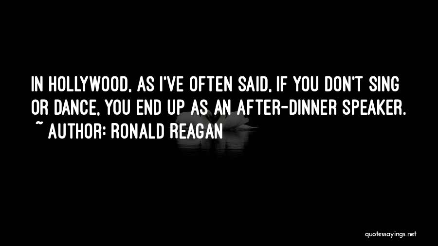 Ronald Reagan Quotes: In Hollywood, As I've Often Said, If You Don't Sing Or Dance, You End Up As An After-dinner Speaker.