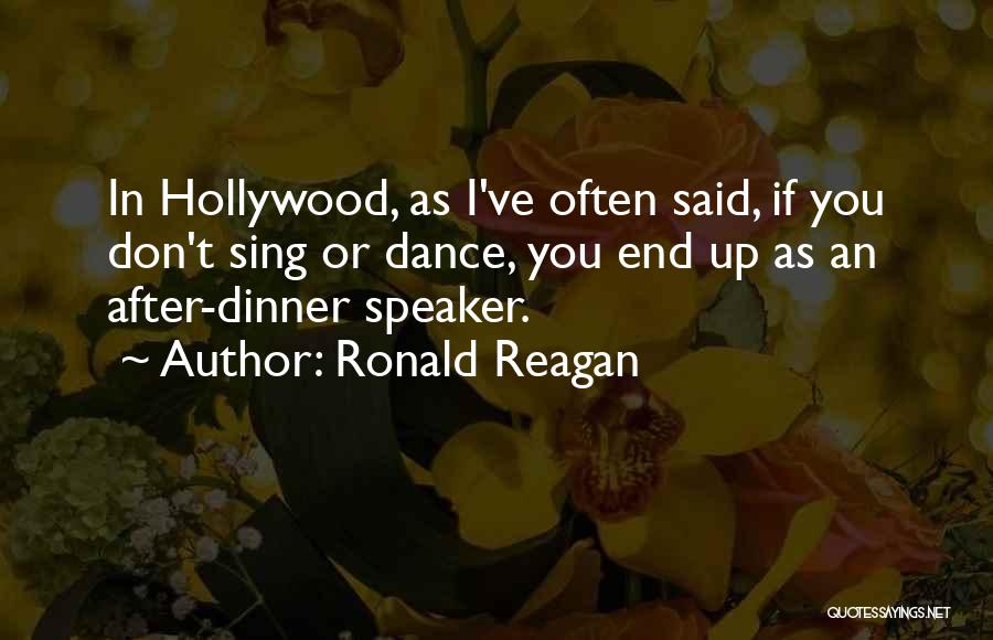 Ronald Reagan Quotes: In Hollywood, As I've Often Said, If You Don't Sing Or Dance, You End Up As An After-dinner Speaker.