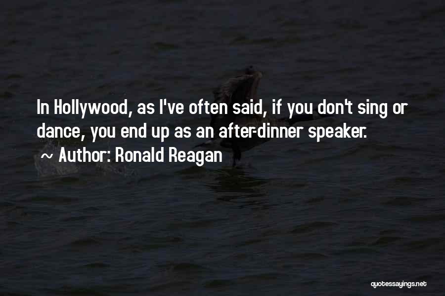 Ronald Reagan Quotes: In Hollywood, As I've Often Said, If You Don't Sing Or Dance, You End Up As An After-dinner Speaker.