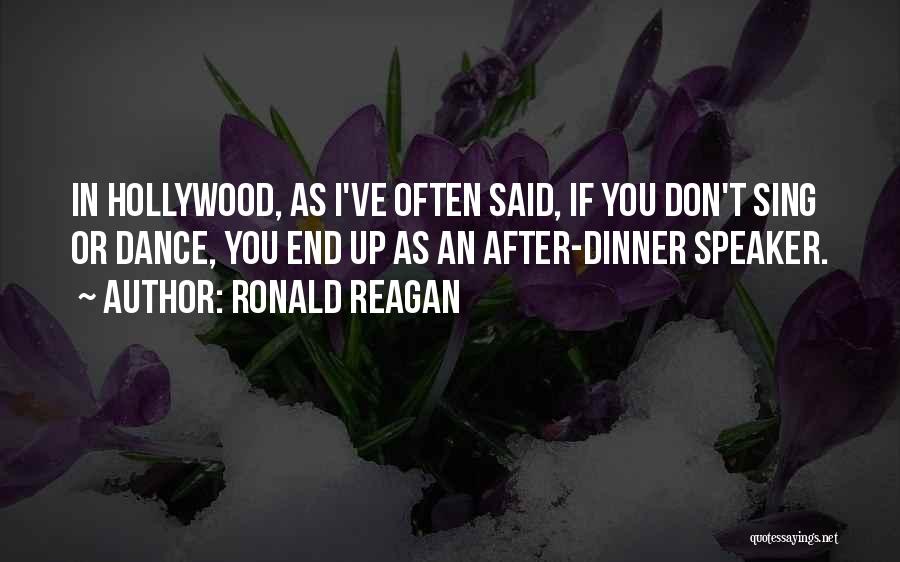 Ronald Reagan Quotes: In Hollywood, As I've Often Said, If You Don't Sing Or Dance, You End Up As An After-dinner Speaker.