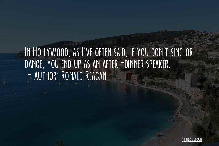 Ronald Reagan Quotes: In Hollywood, As I've Often Said, If You Don't Sing Or Dance, You End Up As An After-dinner Speaker.