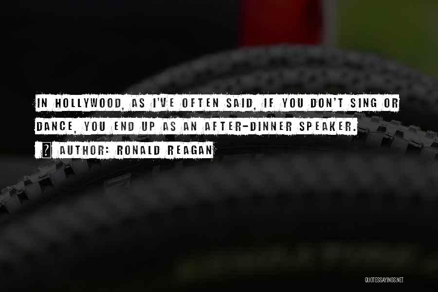 Ronald Reagan Quotes: In Hollywood, As I've Often Said, If You Don't Sing Or Dance, You End Up As An After-dinner Speaker.