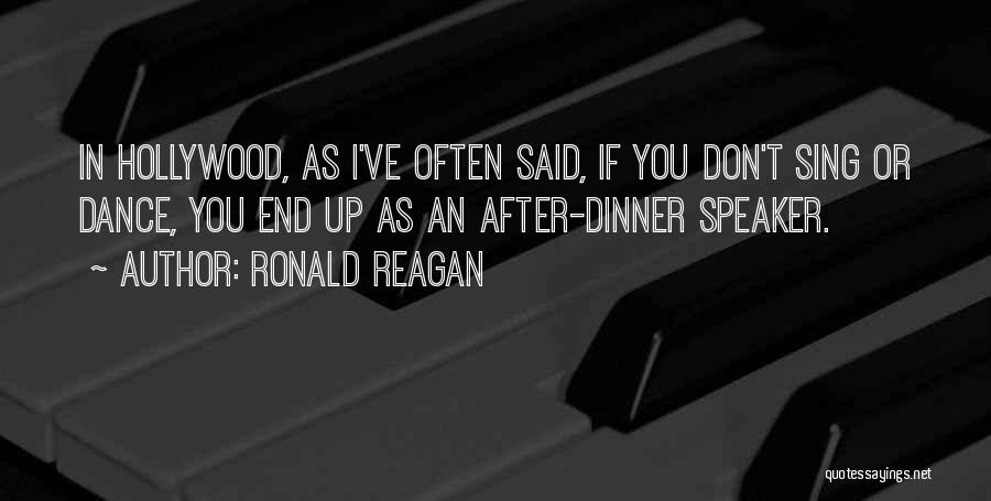 Ronald Reagan Quotes: In Hollywood, As I've Often Said, If You Don't Sing Or Dance, You End Up As An After-dinner Speaker.