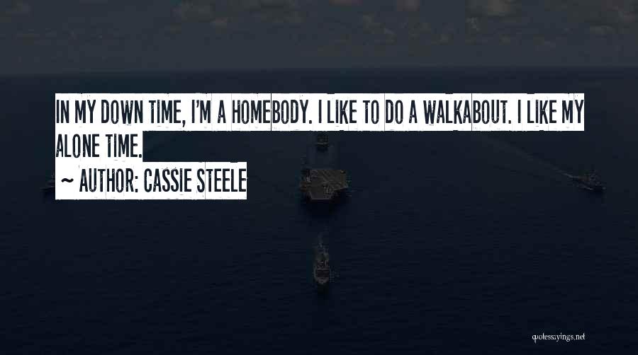 Cassie Steele Quotes: In My Down Time, I'm A Homebody. I Like To Do A Walkabout. I Like My Alone Time.