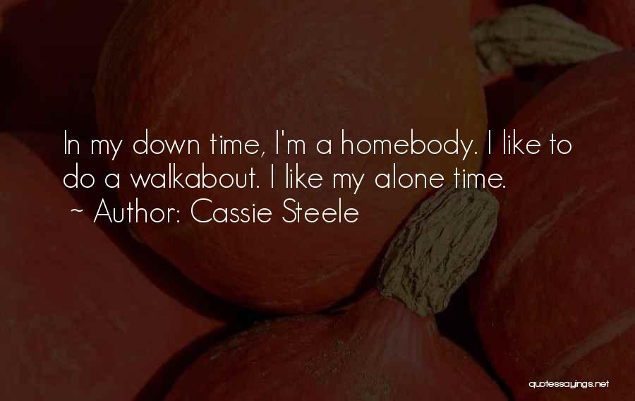 Cassie Steele Quotes: In My Down Time, I'm A Homebody. I Like To Do A Walkabout. I Like My Alone Time.