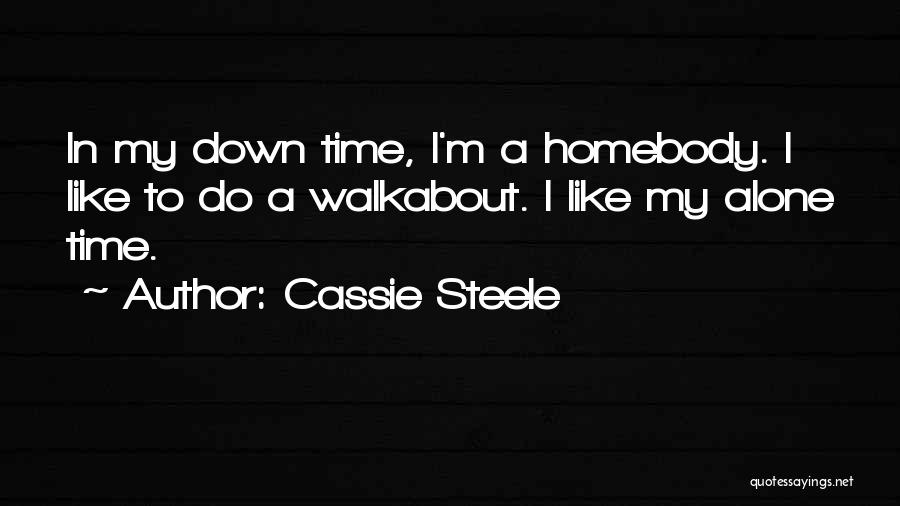 Cassie Steele Quotes: In My Down Time, I'm A Homebody. I Like To Do A Walkabout. I Like My Alone Time.