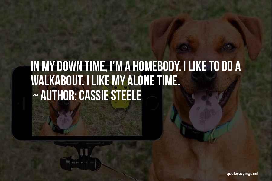 Cassie Steele Quotes: In My Down Time, I'm A Homebody. I Like To Do A Walkabout. I Like My Alone Time.